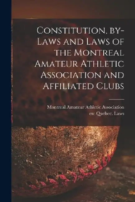 Constitution, By-laws and Laws of the Montreal Amateur Athletic Association and Affiliated Clubs [microform] by Montreal Amateur Athletic Association