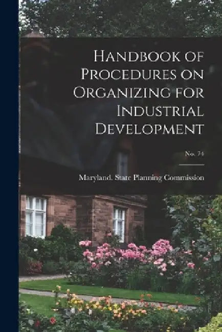 Handbook of Procedures on Organizing for Industrial Development; No. 74 by Maryland State Planning Commission