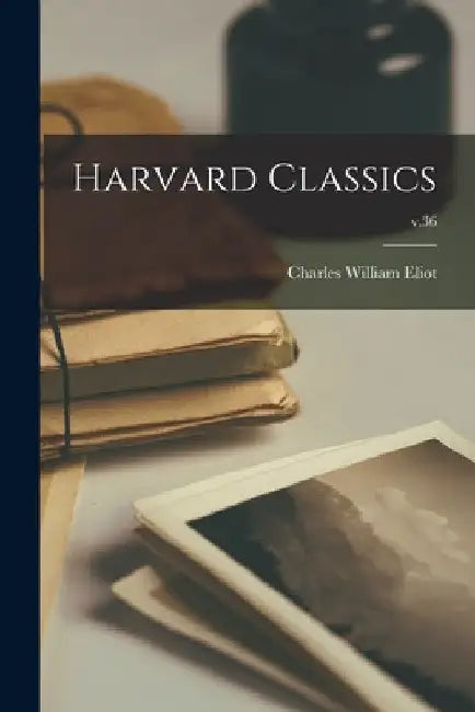 Harvard Classics; v.36 by Charles William 1834-1926 Eliot