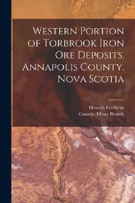Western Portion of Torbrook Iron Ore Deposits, Annapolis County, Nova Scotia [microform] by Howells Fréchette