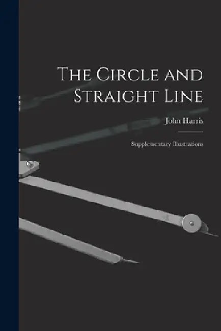 The Circle and Straight Line [microform]: Supplementary Illustrations by John Harris