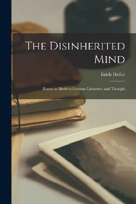 The Disinherited Mind; Essays in Modern German Literature and Thought by Erich 1911- Heller