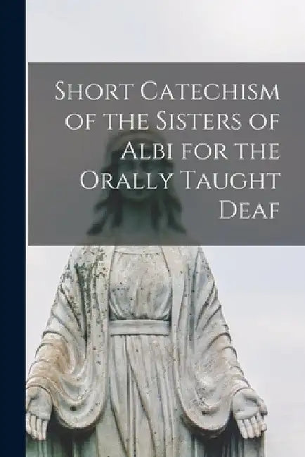 Short Catechism of the Sisters of Albi for the Orally Taught Deaf [microform] by Anonymous