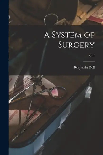 A System of Surgery; v. 1 by Benjamin 1749-1806 Bell
