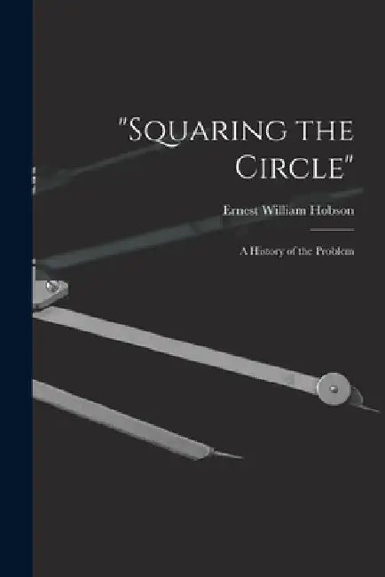 "Squaring the Circle"; a History of the Problem by Ernest William 1856-1933 Hobson