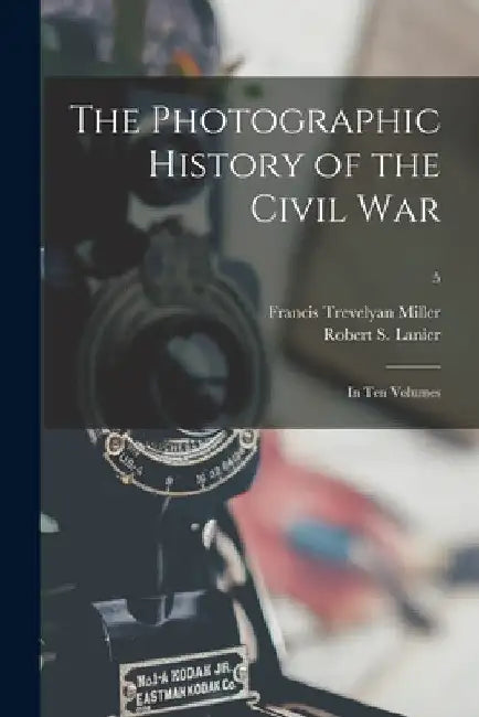 The Photographic History of the Civil War: in Ten Volumes; 5 by Francis Trevelyan 1877-1959 Miller