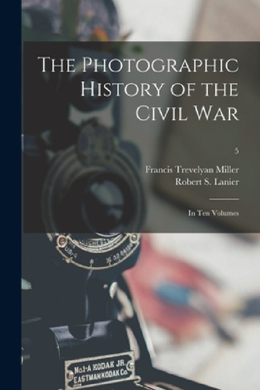 The Photographic History of the Civil War: in Ten Volumes; 5 by Francis Trevelyan 1877-1959 Miller, Robert S. (Robert Sampson) 1. Lanier