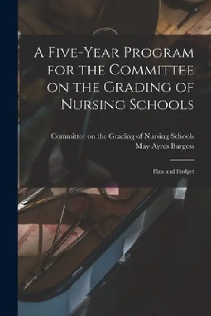 A Five-year Program for the Committee on the Grading of Nursing Schools: Plan and Budget by Committee on the Grading of Nursing S
