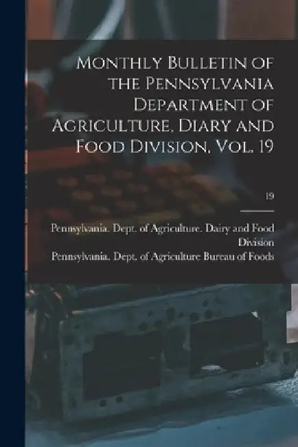 Monthly Bulletin of the Pennsylvania Department of Agriculture, Diary and Food Division, Vol. 19; 19 by Pennsylvania Dept of Agriculture D