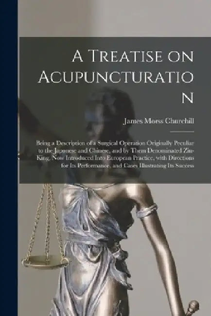 A Treatise on Acupuncturation: Being a Description of a Surgical Operation Originally Peculiar to the Japonese and Chinese, and by Them Denominated Z by James Morss 1796?-1863 Churchill
