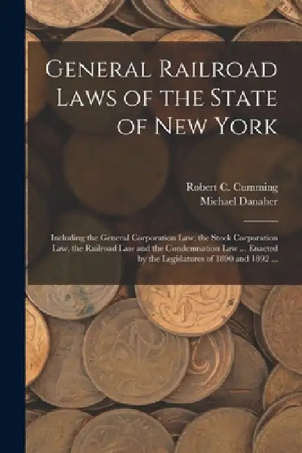 General Railroad Laws of the State of New York: Including the General Corporation Law, the Stock Corporation Law, the Railroad Law and the Condemnatio by Robert C. (Robert Cushing) Cumming