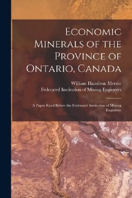 Economic Minerals of the Province of Ontario, Canada [microform]: a Paper Read Before the Federated Institution of Mining Engineers by William Hamilton 1855-1918 Merritt