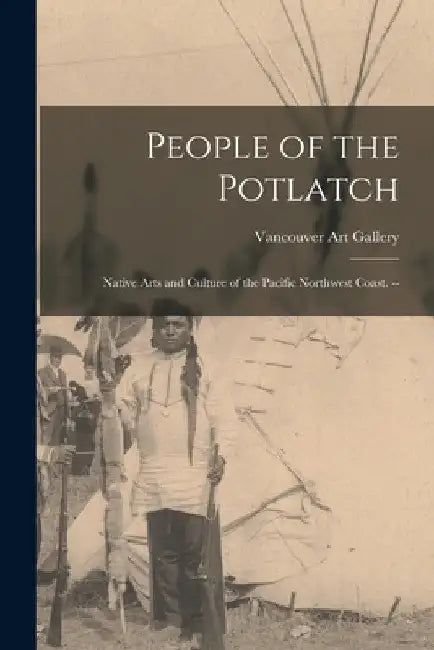 People of the Potlatch: Native Arts and Culture of the Pacific Northwest Coast. -- by Vancouver Art Gallery