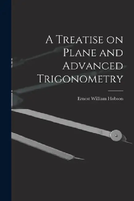 A Treatise on Plane and Advanced Trigonometry by Ernest William 1856-1933 Hobson