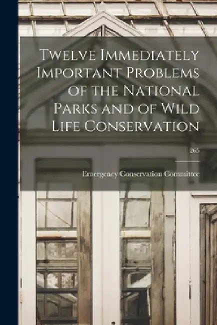 Twelve Immediately Important Problems of the National Parks and of Wild Life Conservation; 265 by Emergency Conservation Committee (U S )
