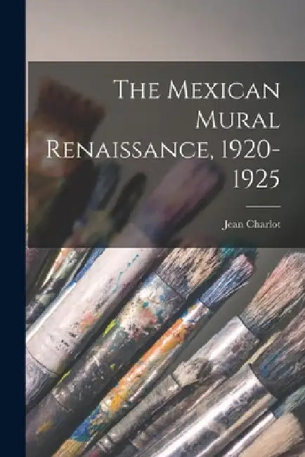 The Mexican Mural Renaissance, 1920-1925 by Jean 1898-1979 Charlot