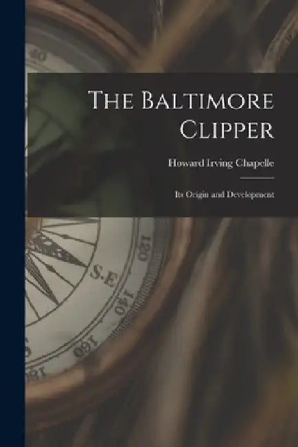 The Baltimore Clipper: Its Origin and Development by Howard Irving Chapelle
