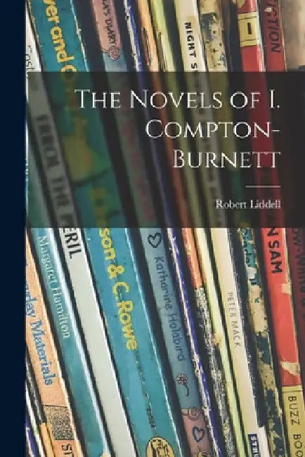 The Novels of I. Compton-Burnett by Robert 1908- Liddell