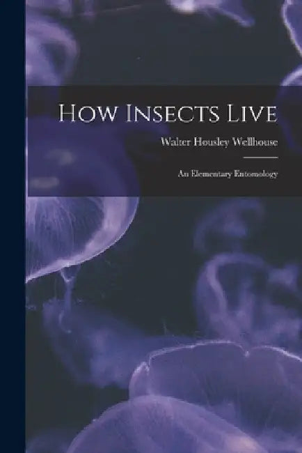 How Insects Live; an Elementary Entomology by Walter Housley B. 1890 Wellhouse