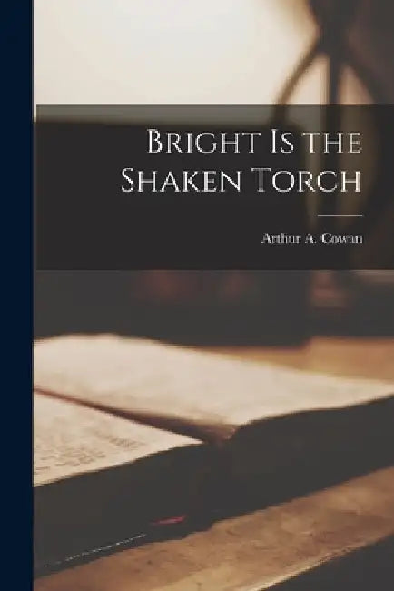Bright is the Shaken Torch by Arthur A. (Arthur Aitken) Cowan