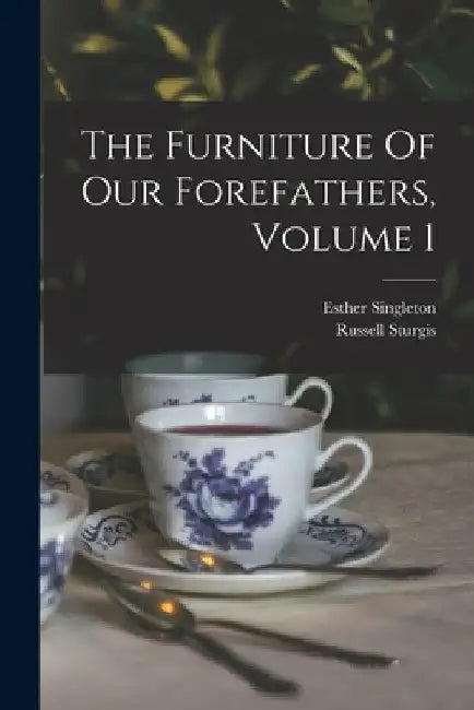The Furniture Of Our Forefathers, Volume 1 by Esther 1865-1930 Singleton