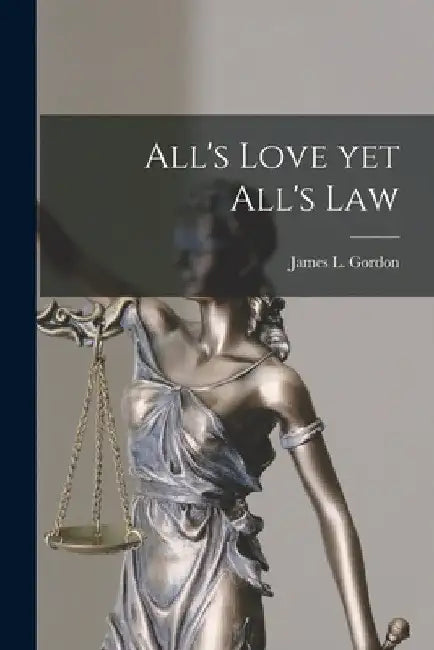 All's Love yet All's Law [microform] by James L. (James Logan) 1858- Gordon
