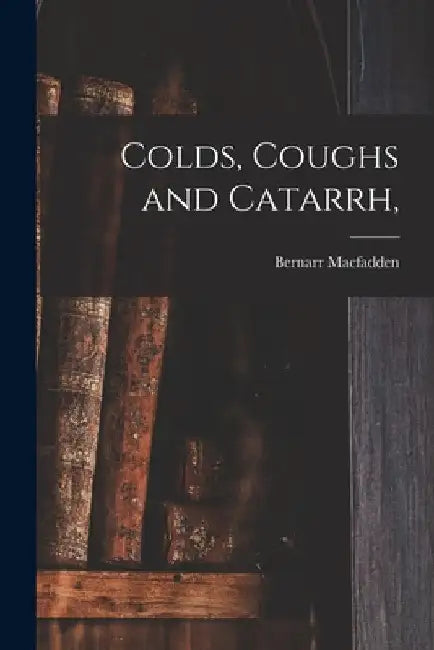 Colds, Coughs and Catarrh, by Bernarr 1868-1955 Macfadden