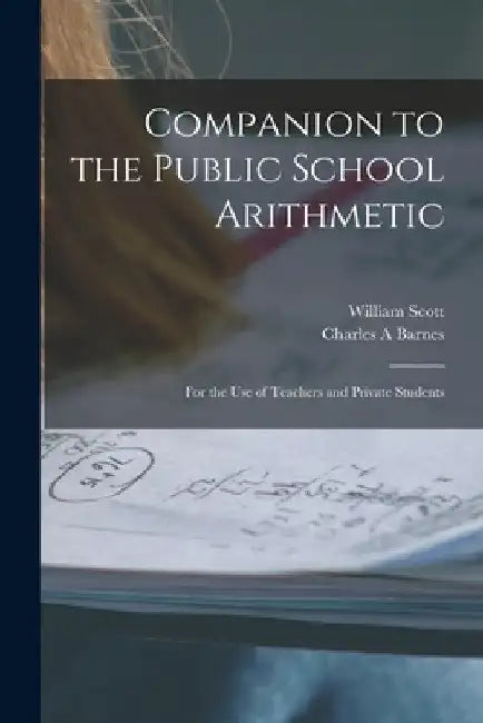 Companion to the Public School Arithmetic [microform]: for the Use of Teachers and Private Students by William 1845-1920 Scott