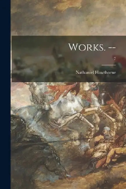 Works. --; 7 by Nathaniel Hawthorne