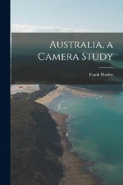 Australia, a Camera Study by Frank 1885-1962 Hurley