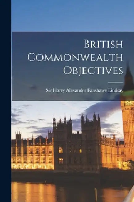 British Commonwealth Objectives by Harry Alexander Fanshawe Lindsay