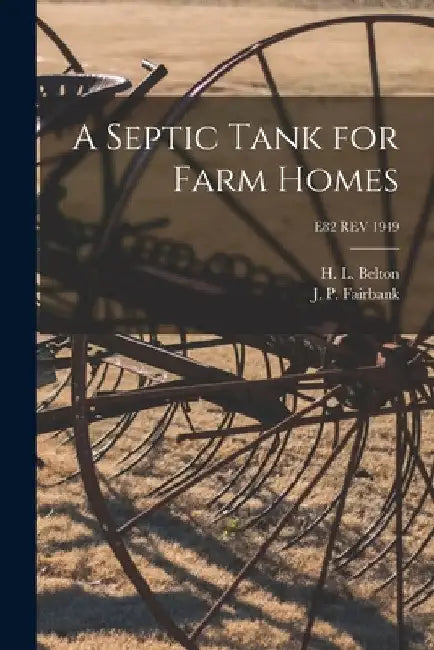 A Septic Tank for Farm Homes; E82 REV 1949 by H. L. (Herbert Logan) 1886- Belton