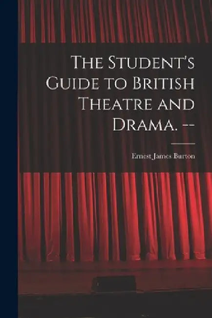 The Student's Guide to British Theatre and Drama. -- by Ernest James Burton