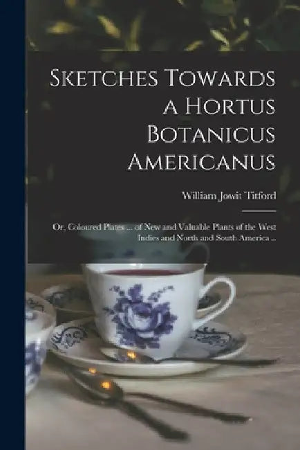Sketches Towards a Hortus Botanicus Americanus; or, Coloured Plates ... of New and Valuable Plants of the West Indies and North and South America .. by William Jowit 1784-1823? Titford