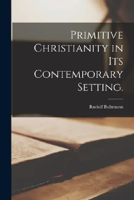 Primitive Christianity in Its Contemporary Setting. by Rudolf 1884-1976 Bultmann