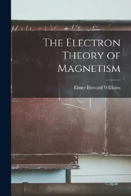 The Electron Theory of Magnetism by Elmer Howard 1878- Williams