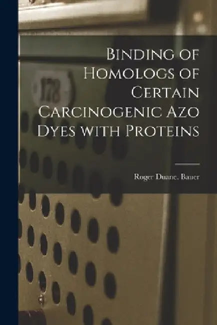 Binding of Homologs of Certain Carcinogenic Azo Dyes With Proteins by Roger Duane Bauer