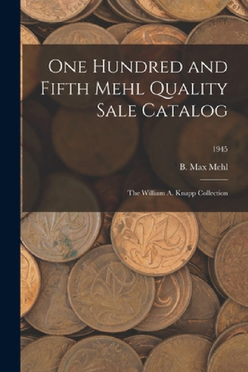 One Hundred and Fifth Mehl Quality Sale Catalog: The William A. Knapp Collection; 1945 by B. Max Mehl