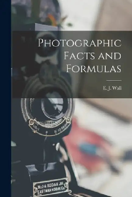 Photographic Facts and Formulas by E. J. (Edward John) 1860-1928 Wall
