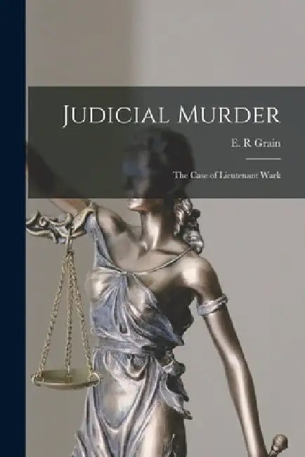 Judicial Murder [electronic Resource]: the Case of Lieutenant Wark by E. R. Grain