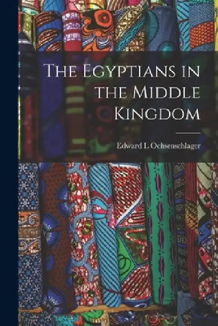 The Egyptians in the Middle Kingdom by Edward L. Ochsenschlager