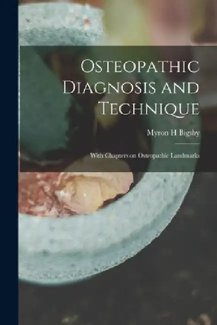 Osteopathic Diagnosis and Technique: With Chapters on Osteopathic Landmarks by Myron H. Bigsby