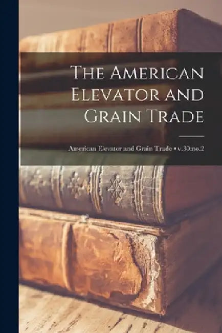 The American Elevator and Grain Trade; v.30: no.2 by Anonymous