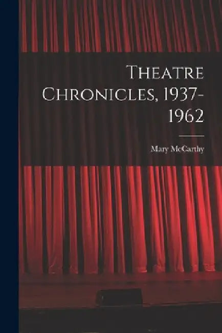 Theatre Chronicles, 1937-1962 by Mary 1912-1989 McCarthy