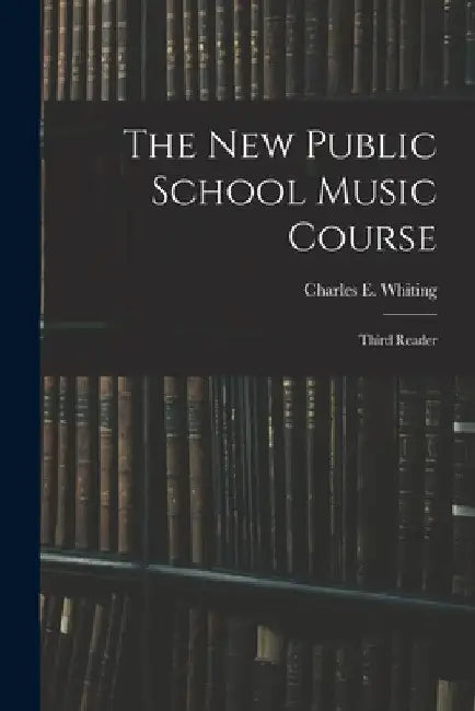 The New Public School Music Course [microform]: Third Reader by Charles E. (Charles Edward) Whiting