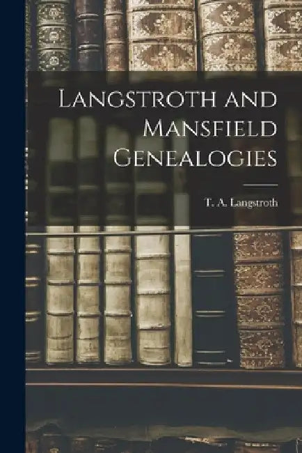 Langstroth and Mansfield Genealogies by T. a. (Theodore Ashmead) Langstroth