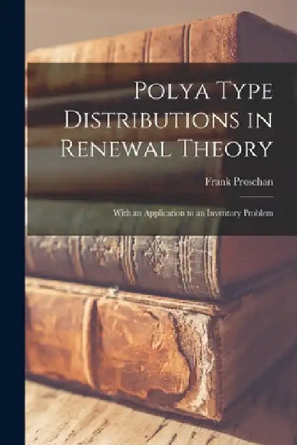 Polya Type Distributions in Renewal Theory; With an Application to an Inventory Problem by Frank 1921- Proschan