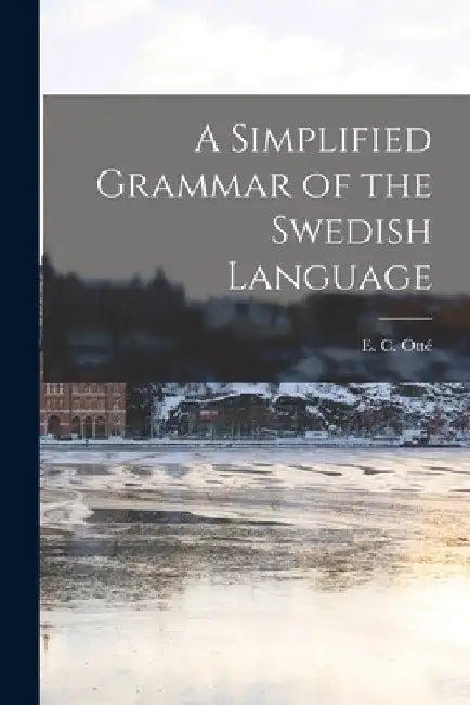 A Simplified Grammar of the Swedish Language by E. C. (Elise C. ). Otté