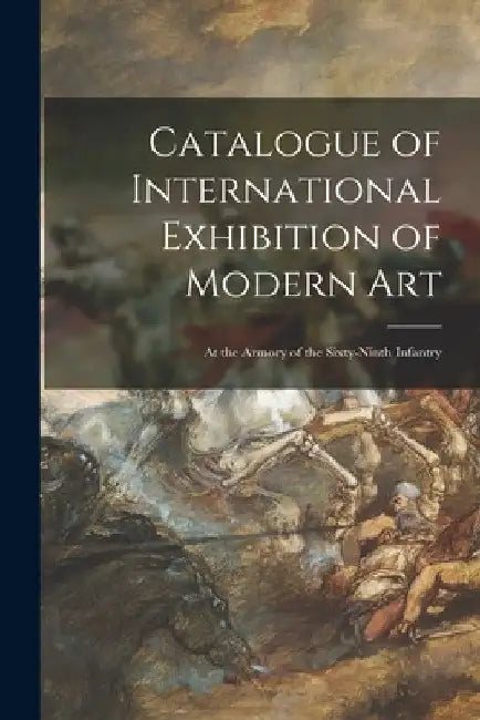Catalogue of International Exhibition of Modern Art: at the Armory of the Sixty-ninth Infantry by Anonymous