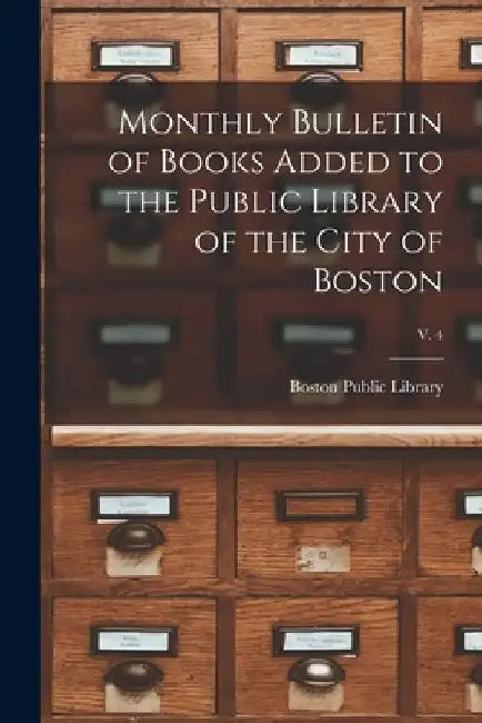 Monthly Bulletin of Books Added to the Public Library of the City of Boston; v. 4 by Boston Public Library